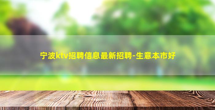 宁波ktv招聘信息最新招聘-生意本市好